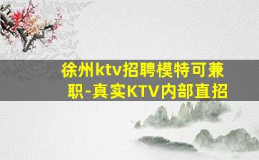 徐州ktv招聘模特可兼职-真实KTV内部直招