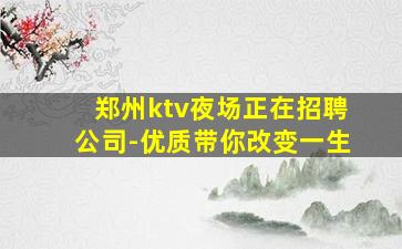 郑州ktv夜场正在招聘公司-优质带你改变一生